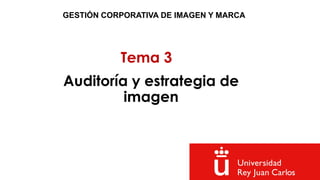 Tema 3
GESTIÓN CORPORATIVA DE IMAGEN Y MARCA
Auditoría y estrategia de
imagen
 