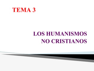 TEMA 3
LOS HUMANISMOS
NO CRISTIANOS
 