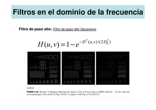 Filtros en el dominio de la frecuencia
Filtro de paso alto: Filtro de paso alto Gaussiano
)
2
/(
)
,
( 2
0
2
1
)
,
( D
v
u
D
e
v
u
H −
−
=
 