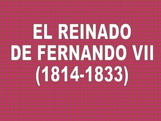 EL REINADO  DE FERNANDO VII  (1814-1833) 