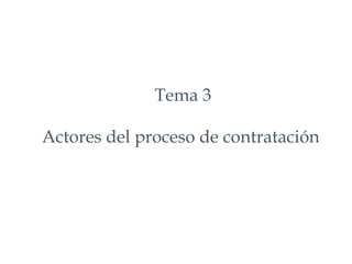 Tema 3
Actores del proceso de contratación
 