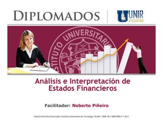 Análisis e Interpretación de
    Estados Financieros

            Facilitador: Noberto Piñeiro

Todo los Derechos Reservados. Instituto Universitario de Tecnología "Readic" UNIR. Rif J-30001989-6 ® 2012.
 