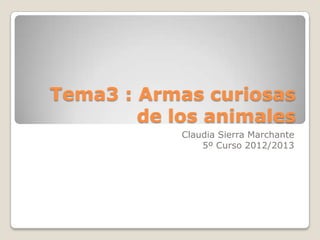 Tema3 : Armas curiosas
        de los animales
            Claudia Sierra Marchante
                5º Curso 2012/2013
 