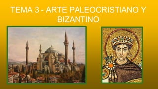 TEMA 3 - ARTE PALEOCRISTIANO Y
BIZANTINO
 