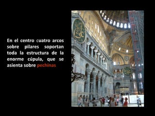 En el centro cuatro arcos
sobre pilares soportan
toda la estructura de la
enorme cúpula, que se
asienta sobre pechinas

 