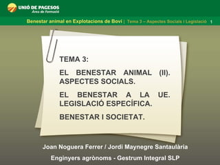 Joan Noguera Ferrer / Jordi Maynegre Santaulària Enginyers agrònoms - Gestrum Integral SLP TEMA 3:  EL BENESTAR ANIMAL (II). ASPECTES SOCIALS. EL BENESTAR A LA UE. LEGISLACIÓ ESPECÍFICA. BENESTAR I SOCIETAT.  
