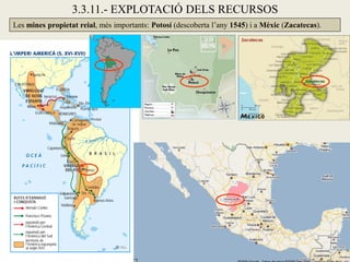 3.3.11.- EXPLOTACIÓ DELS RECURSOS
Les mines propietat reial, més importants: Potosí (descoberta l’any 1545) i a Mèxic (Zacatecas).
 