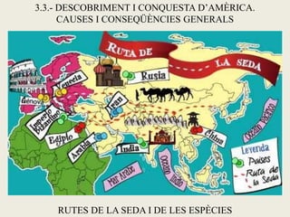 3.3.- DESCOBRIMENT I CONQUESTA D’AMÈRICA.
      CAUSES I CONSEQÜÈNCIES GENERALS




    RUTES DE LA SEDA I DE LES ESPÈCIES
 