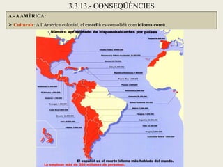 3.3.13.- CONSEQÜÈNCIES
A.- A AMÈRICA:
 Culturals: A l’Amèrica colonial, el castellà es consolidà com idioma comú.
 