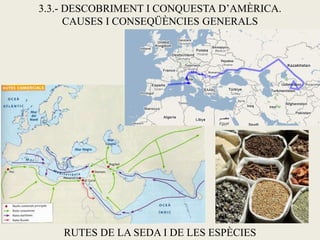 3.3.- DESCOBRIMENT I CONQUESTA D’AMÈRICA.
      CAUSES I CONSEQÜÈNCIES GENERALS




    RUTES DE LA SEDA I DE LES ESPÈCIES
 