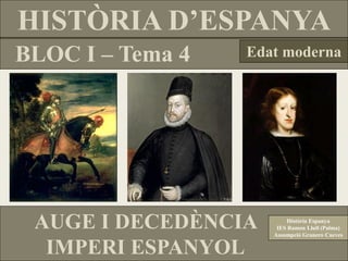 HISTÒRIA D’ESPANYA
BLOC I – Tema 4   Edat moderna




 AUGE I DECEDÈNCIA       Història Espanya
                      IES Ramon Llull (Palma)
                     Assumpció Granero Cueves

  IMPERI ESPANYOL
 