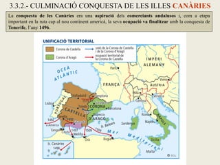 3.3.2.- CULMINACIÓ CONQUESTA DE LES ILLES CANÀRIES
La conquesta de les Canàries era una aspiració dels comerciants andalusos i, com a etapa
important en la ruta cap al nou continent americà, la seva ocupació va finalitzar amb la conquesta de
Tenerife, l’any 1496.
 