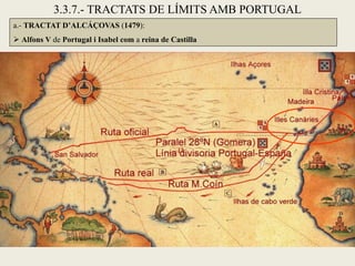 3.3.7.- TRACTATS DE LÍMITS AMB PORTUGAL
a.- TRACTAT D’ALCÁÇOVAS (1479):
 Alfons V de Portugal i Isabel com a reina de Castilla
 