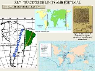 3.3.7.- TRACTATS DE LÍMITS AMB PORTUGAL
c.- TRACTAT DE TORDESILLAS (1494)




                                           Pàgina final del Tractat de
                                             Tordesillas on es poden
                                           observar les signatures dels
                                                 Reis Catòlics.
 