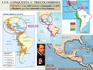 3.3.9.- CONQUESTA: C. PRECOLOMBINES
     PRIMERA. L’any 1523 arribaren a Guatemala i el 1524
     a Hondures, que foren annexades a Nova Espanya.       1522-24




                      1522-24
 