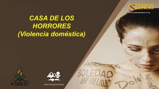 CASA DE LOS
HORRORES
(Violencia doméstica)
Unión Peruana del Norte
 