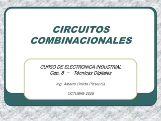 CIRCUITOS
COMBINACIONALES
CURSO DE ELECTRONICA INDUSTRIAL
Cap. 8 - Técnicas Digitales
Ing. Alberto Onildo Plasencia
OCTUBRE 2008
 