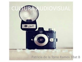 CULTURA AUDIOVISUAL
Patricia de la Torre Ramos 1Bat B
 