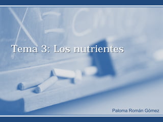 Tema 3: Los nutrientes




                   Paloma Román Gómez
 