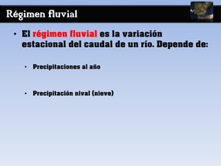 Régimen fluvial
• El régimen fluvial es la variación
estacional del caudal de un río. Depende de:
• Precipitaciones al año
• Precipitación nival (nieve)
 