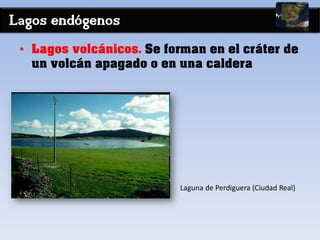 Lagos endógenos
• Lagos volcánicos. Se forman en el cráter de
un volcán apagado o en una caldera
Laguna de Perdiguera (Ciudad Real)
 