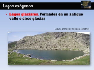 Lagos exógenos
• Lagos glaciares. Formados en un antiguo
valle o circo glaciar
Laguna grande de Peñalara (Madrid)
 