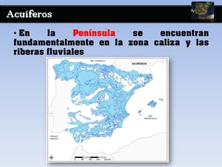 Acuíferos
• En la Península se encuentran
fundamentalmente en la zona caliza y las
riberas fluviales
 