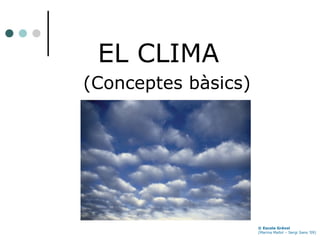 EL CLIMA   (Conceptes bàsics) © Escola Grèvol   (Marina  Mallol – Sergi Sans ’09) 