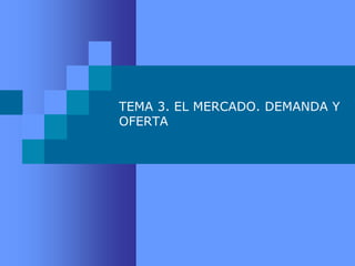 TEMA 3. EL MERCADO. DEMANDA Y
OFERTA
 