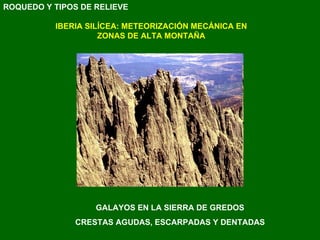 GALAYOS EN LA SIERRA DE GREDOS CRESTAS AGUDAS, ESCARPADAS Y DENTADAS ROQUEDO Y TIPOS DE RELIEVE IBERIA SILÍCEA: METEORIZACIÓN MECÁNICA EN ZONAS DE ALTA MONTAÑA 