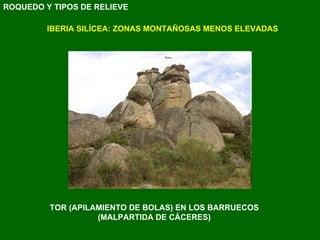 IBERIA SILÍCEA: ZONAS MONTAÑOSAS MENOS ELEVADAS TOR (APILAMIENTO DE BOLAS) EN LOS BARRUECOS  (MALPARTIDA DE CÁCERES)   ROQUEDO Y TIPOS DE RELIEVE 