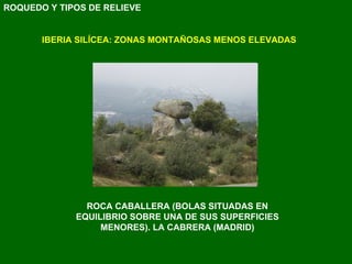 IBERIA SILÍCEA: ZONAS MONTAÑOSAS MENOS ELEVADAS ROCA CABALLERA (BOLAS SITUADAS EN EQUILIBRIO SOBRE UNA DE SUS SUPERFICIES MENORES). LA CABRERA (MADRID) ROQUEDO Y TIPOS DE RELIEVE 