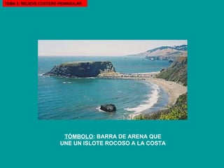 TEMA 3: RELIEVE COSTERO PENINSULAR TÓMBOLO : BARRA DE ARENA QUE UNE UN ISLOTE ROCOSO A LA COSTA 