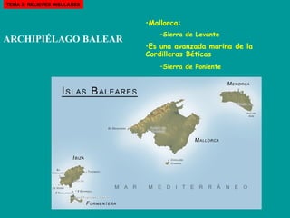 ARCHIPIÉLAGO BALEAR   Mallorca: Sierra de Levante Es una avanzada marina de la Cordilleras Béticas Sierra de Poniente   TEMA 3: RELIEVES INSULARES 