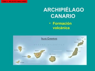 ARCHIPIÉLAGO CANARIO   Formación volcánica   TEMA 3: RELIEVES INSULARES 