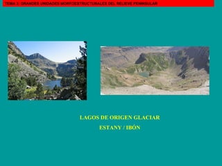LAGOS DE ORIGEN GLACIAR ESTANY / IBÓN TEMA 3: GRANDES UNIDADES MORFOESTRUCTURALES DEL RELIEVE PENINSULAR 