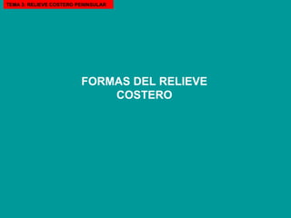 FORMAS DEL RELIEVE COSTERO TEMA 3: RELIEVE COSTERO PENINSULAR 