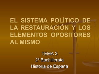 EL SISTEMA POLÍTICO DE
LA RESTAURACIÓN Y LOS
ELEMENTOS OPOSITORES
AL MISMO
          TEMA 3
       2º Bachillerato
     Historia de España
 