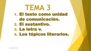 TEMA 3
1. El texto como unidad
de comunicación.
2. El sustantivo.
3. La letra v.
4. Los tópicos literarios.
CPI A CAÑIZA (ESTHER)
1
 