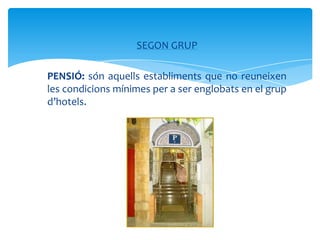 SEGON GRUP

PENSIÓ: són aquells establiments que no reuneixen
les condicions mínimes per a ser englobats en el grup
d’hotels.
 