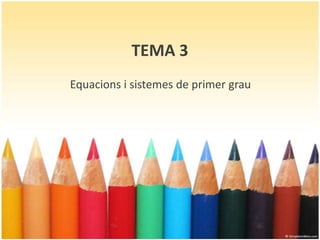 TEMA 3
Equacions i sistemes de primer grau
 