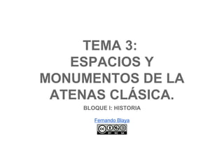 TEMA 3:
ESPACIOS Y MONUMENTOS
DE LA ATENAS CLÁSICA.
BLOQUE I: HISTORIA
Fernando Blaya
 