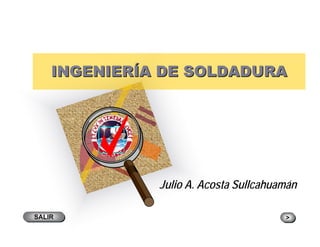 INGENIERINGENIERÍÍA DE SOLDADURAA DE SOLDADURA
Julio A. Acosta Sullcahuamán
SALIRSALIR >>
 