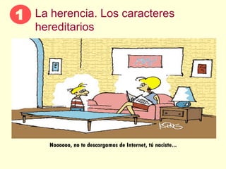 La herencia. Los caracteres hereditarios Noooooo, no te descargamos de Internet, tú naciste...  1 