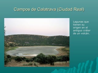 Campos de Calatrava (Ciudad Real)Campos de Calatrava (Ciudad Real)
Lagunas que
tienen su
origen en el
antiguo cráter
de un volcán.
 