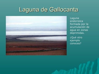 Laguna de GallocantaLaguna de Gallocanta
Laguna
endorreica
formada por la
acumulación de
agua en zonas
deprimidas.
¿Qué otro
ejemplo
conoces?
 