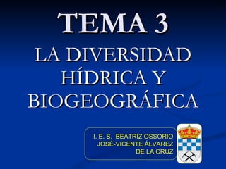 TEMA 3 LA DIVERSIDAD HÍDRICA Y BIOGEOGRÁFICA I. E. S.  BEATRIZ OSSORIO JOSÉ-VICENTE ÁLVAREZ DE LA CRUZ 