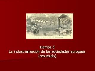 Demos 3 La industrialización de las sociedades europeas (resumido) 