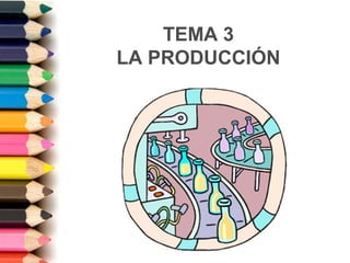 TEMA 3
LA PRODUCCIÓN

 