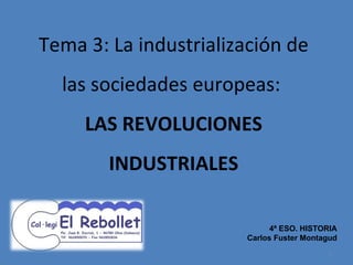 Tema 3: La industrialización de las sociedades europeas:  LAS REVOLUCIONES INDUSTRIALES 4ª ESO. HISTORIA Carlos Fuster Montagud 